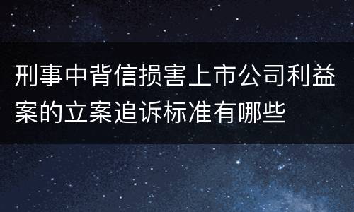 刑事中背信损害上市公司利益案的立案追诉标准有哪些