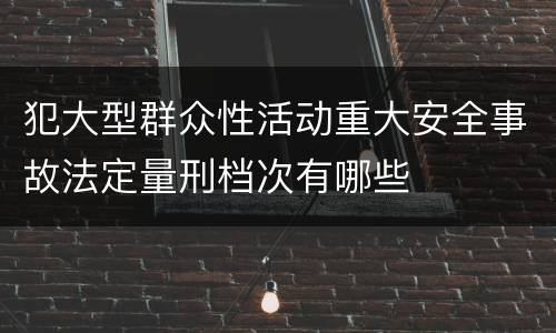 犯大型群众性活动重大安全事故法定量刑档次有哪些