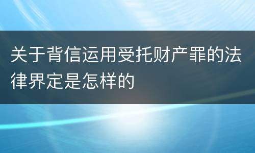 关于背信运用受托财产罪的法律界定是怎样的
