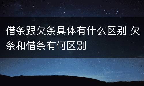 借条跟欠条具体有什么区别 欠条和借条有何区别