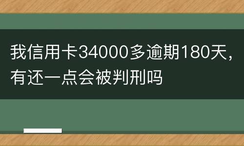 我信用卡34000多逾期180天，有还一点会被判刑吗