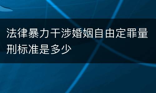 法律暴力干涉婚姻自由定罪量刑标准是多少