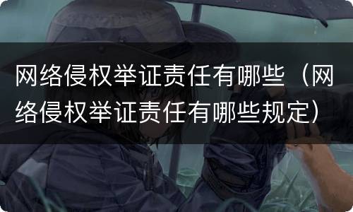 网络侵权举证责任有哪些（网络侵权举证责任有哪些规定）