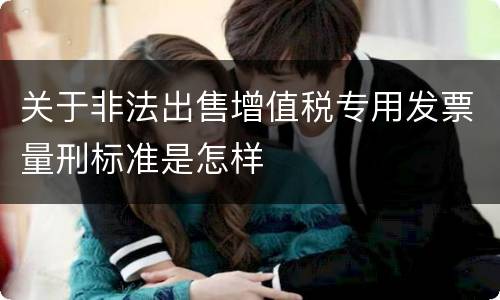 关于非法出售增值税专用发票量刑标准是怎样