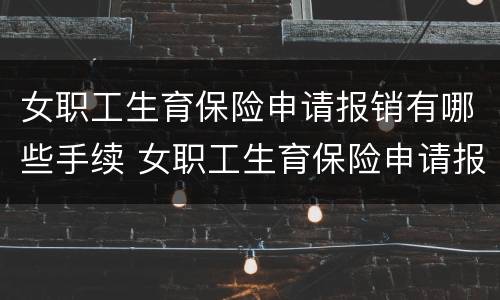 女职工生育保险申请报销有哪些手续 女职工生育保险申请报销有哪些手续和条件