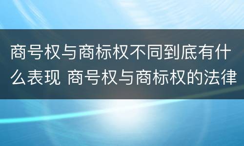 商号权与商标权不同到底有什么表现 商号权与商标权的法律冲突与解决