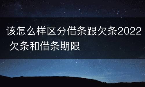 该怎么样区分借条跟欠条2022 欠条和借条期限