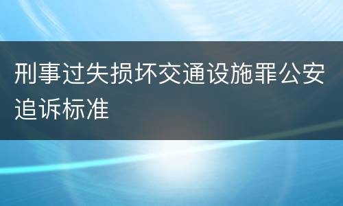 刑事过失损坏交通设施罪公安追诉标准