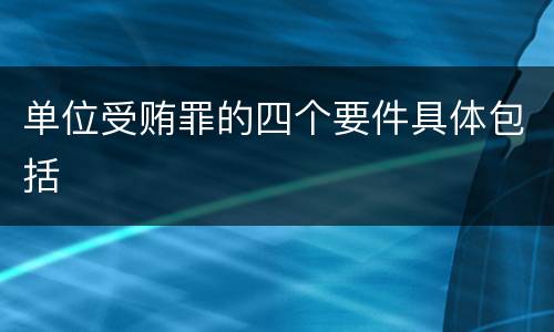 单位受贿罪的四个要件具体包括