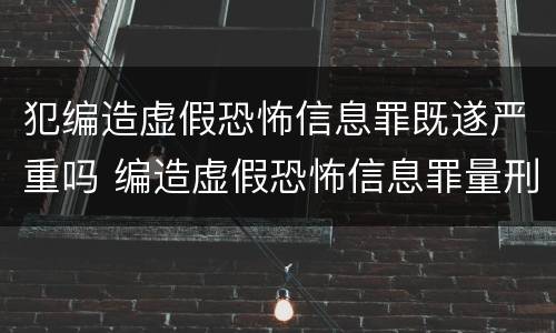 犯编造虚假恐怖信息罪既遂严重吗 编造虚假恐怖信息罪量刑