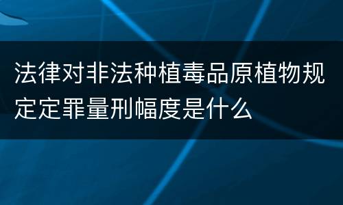 法律对非法种植毒品原植物规定定罪量刑幅度是什么