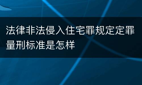 法律非法侵入住宅罪规定定罪量刑标准是怎样