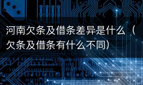 河南欠条及借条差异是什么（欠条及借条有什么不同）