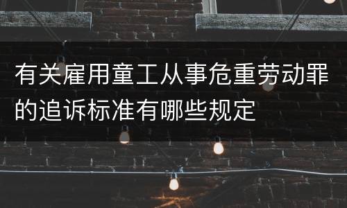 有关雇用童工从事危重劳动罪的追诉标准有哪些规定