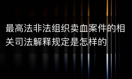 最高法非法组织卖血案件的相关司法解释规定是怎样的