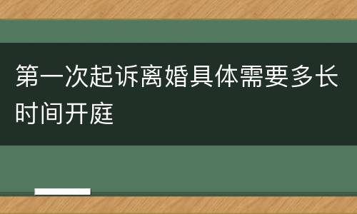 第一次起诉离婚具体需要多长时间开庭