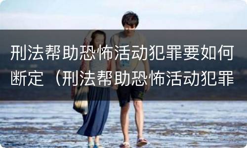 刑法帮助恐怖活动犯罪要如何断定（刑法帮助恐怖活动犯罪要如何断定罪名）