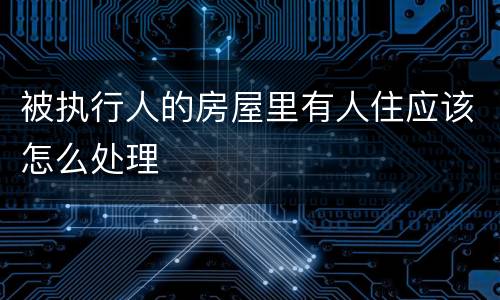 被执行人的房屋里有人住应该怎么处理