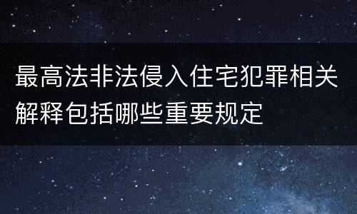 最高法非法侵入住宅犯罪相关解释包括哪些重要规定