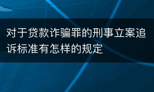 对于贷款诈骗罪的刑事立案追诉标准有怎样的规定