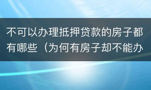不可以办理抵押贷款的房子都有哪些（为何有房子却不能办房产抵押贷款）