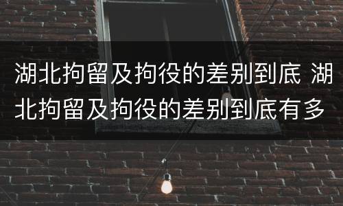 湖北拘留及拘役的差别到底 湖北拘留及拘役的差别到底有多大