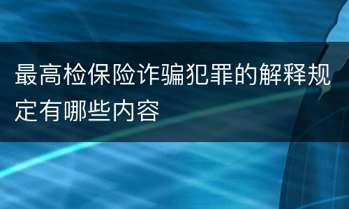 最高检保险诈骗犯罪的解释规定有哪些内容