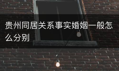 贵州同居关系事实婚姻一般怎么分别
