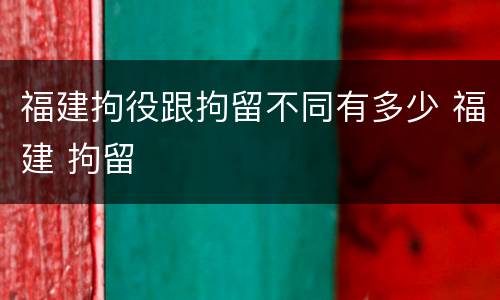 福建拘役跟拘留不同有多少 福建 拘留