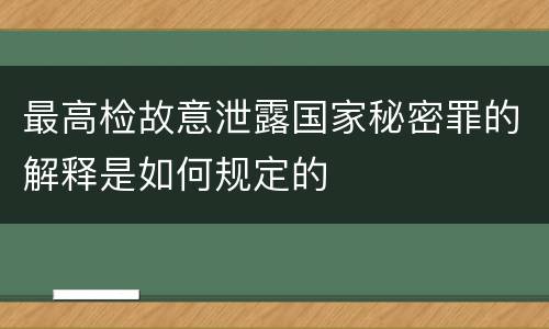 最高检故意泄露国家秘密罪的解释是如何规定的