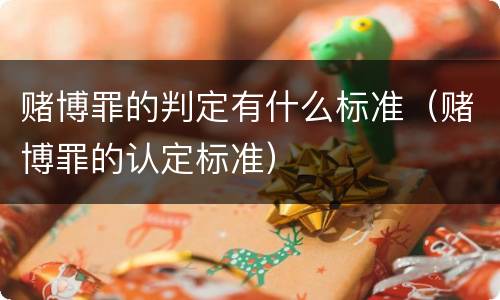 赌博罪的判定有什么标准（赌博罪的认定标准）