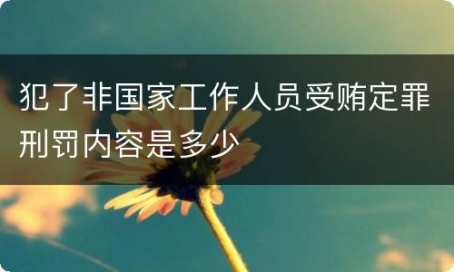 犯了非国家工作人员受贿定罪刑罚内容是多少