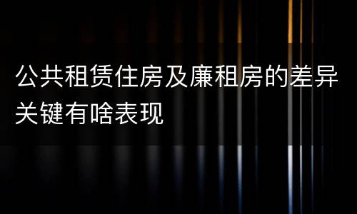 公共租赁住房及廉租房的差异关键有啥表现