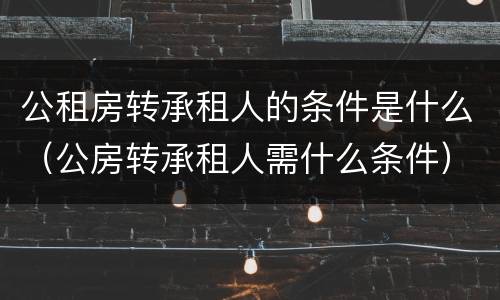 公租房转承租人的条件是什么（公房转承租人需什么条件）