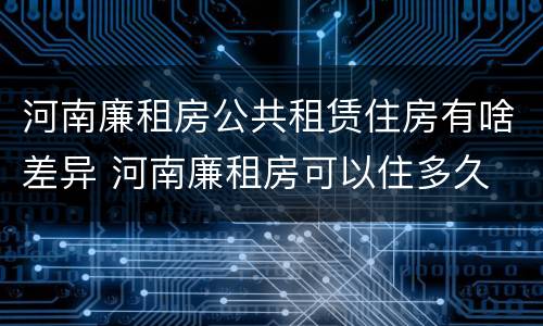 河南廉租房公共租赁住房有啥差异 河南廉租房可以住多久