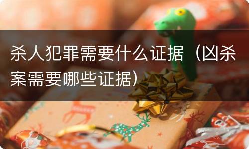 杀人犯罪需要什么证据（凶杀案需要哪些证据）