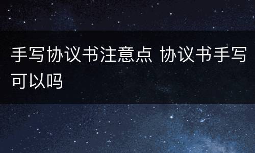 手写协议书注意点 协议书手写可以吗