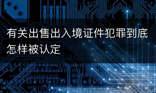 有关出售出入境证件犯罪到底怎样被认定