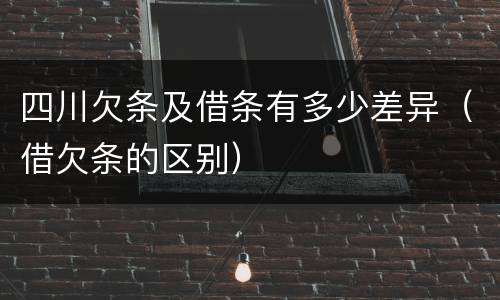 四川欠条及借条有多少差异（借欠条的区别）