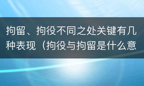 拘留、拘役不同之处关键有几种表现（拘役与拘留是什么意思）