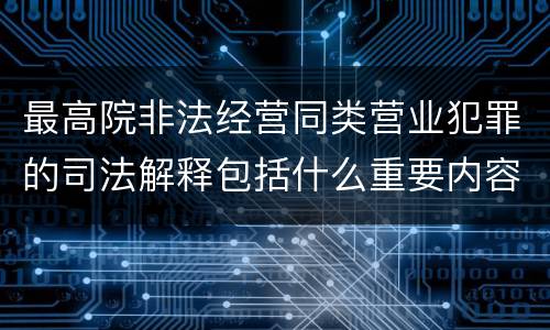 最高院非法经营同类营业犯罪的司法解释包括什么重要内容