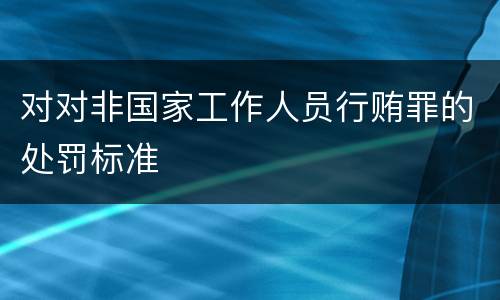 对对非国家工作人员行贿罪的处罚标准