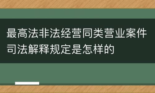 最高法非法经营同类营业案件司法解释规定是怎样的