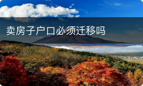 卖房子户口必须迁移吗