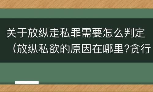 关于放纵走私罪需要怎么判定（放纵私欲的原因在哪里?贪行种种污秽是指什么?）