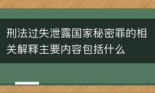 刑法过失泄露国家秘密罪的相关解释主要内容包括什么