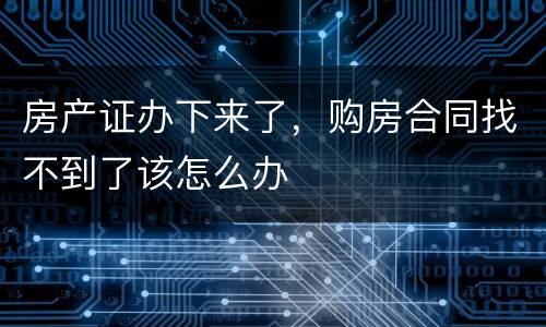 房产证办下来了，购房合同找不到了该怎么办