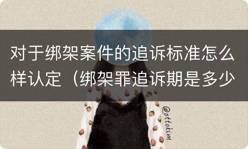 对于绑架案件的追诉标准怎么样认定（绑架罪追诉期是多少年）
