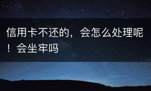信用卡不还的，会怎么处理呢！会坐牢吗