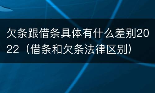 欠条跟借条具体有什么差别2022（借条和欠条法律区别）